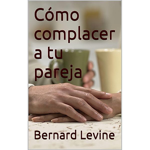 Como complacer a tu pareja / Babelcube Inc., Bernard Levine
