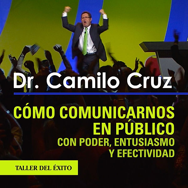 Cómo comunicarnos en público con poder, entusiasmo y efectividad, Dr. Camilo Cruz