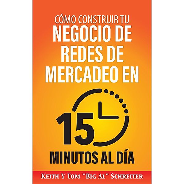 Cómo Construir Tu Negocio de Redes de Mercadeo en 15 Minutos al Día, Keith Schreiter, Tom "Big Al" Schreiter