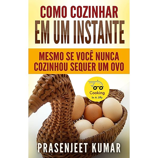 Como Cozinhar em um Instante: Mesmo se Você Nunca Cozinhou Sequer um Ovo (Cozinhando em um Instante, #1) / Cozinhando em um Instante, Prasenjeet Kumar