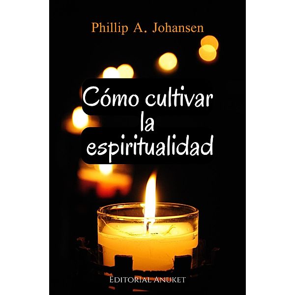 Cómo Cultivar la Espiritualidad, Phillip A. Johansen