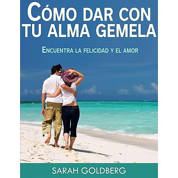 Cómo dar con tu alma gemela  -  Encuentra la felicidad y el amor duradero, Sarah Goldberg