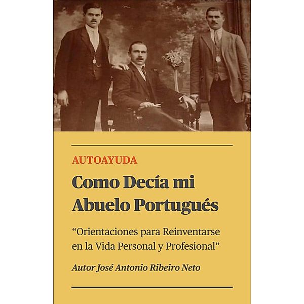 Como Decía mi Abuelo Portugués - Orientaciones para Reinventarse en la Vida Personal y Profesional, Jose Antonio Ribeiro Neto