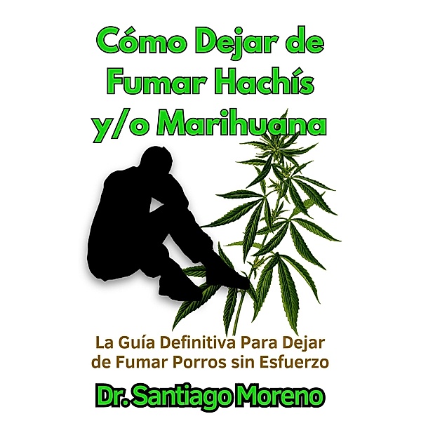 Cómo Dejar de Fumar Hachís y/o Marihuana La Guía Definitiva Para Dejar de Fumar Porros sin Esfuerzo, Santiago Moreno