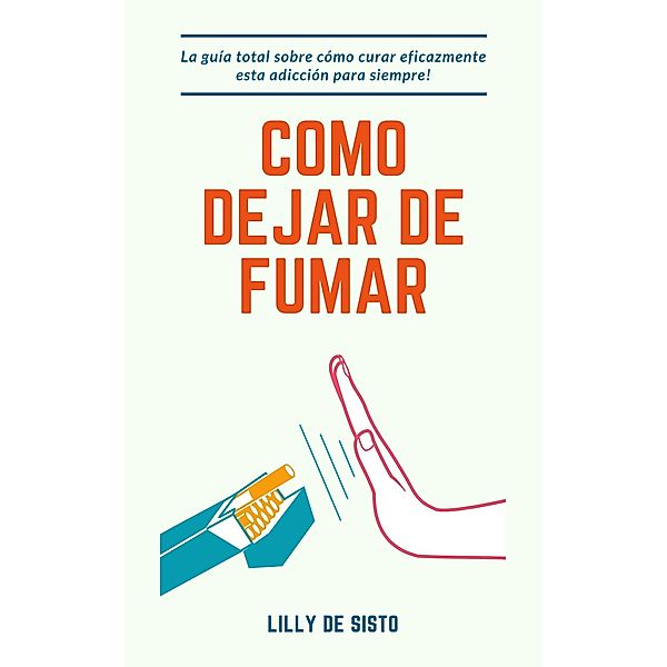 Cómo Dejar de Fumar: La Guía Total Sobre Cómo Curar Eficazmente Esta Adicción para Siempre!, Lilly de Sisto