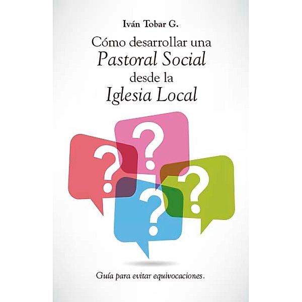 Cómo desarrollar una Pastoral Social desde la Iglesia Local, Iván Tobar G.