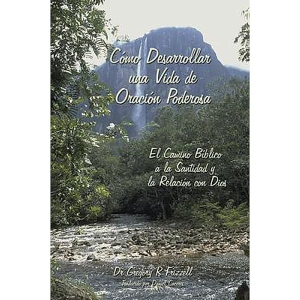 Cómo Desarrollar una Vida de Oración Poderosa, Gregory R Frizzell