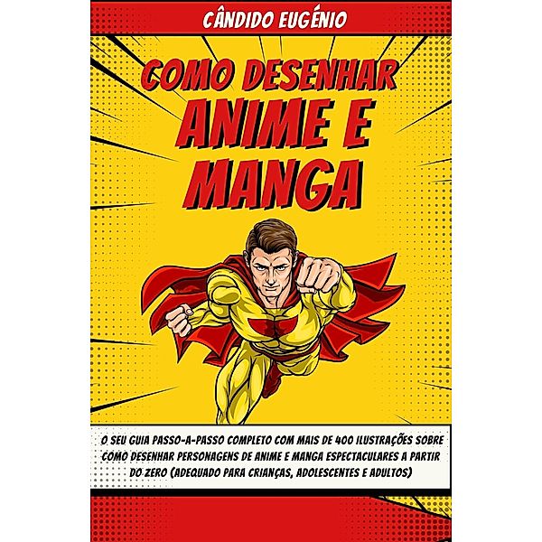 Como Desenhar Anime e Manga: O seu guia passo-a-passo completo com mais de 400 ilustrações sobre como desenhar personagens de anime e manga espectaculares a partir do zero, Cândido Eugénio