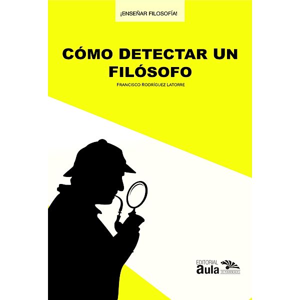 Cómo detectar un filósofo / Colección ¡Enseñar Filosofía!, Francisco Rodríguez Latorre