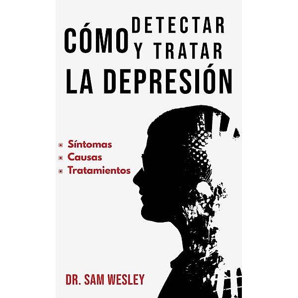 Cómo Detectar Y Tratar La Depresión: Síntomas, causas y tratamientos, Sam Wesley