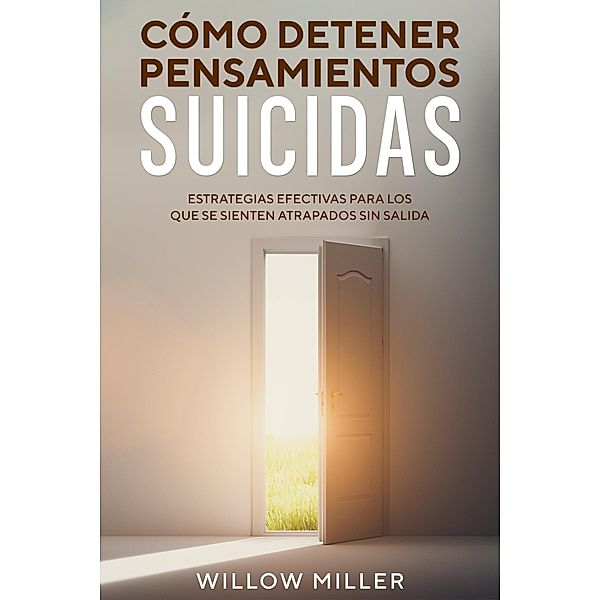Cómo Detener Pensamientos Suicidas: Estrategias Efectivas para los que se Sienten Atrapados sin Salida, Willow Miller