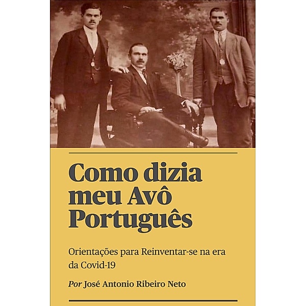 Como dizia meu Avô Português - Orientações para Reinventar-se na era da Covid-19, Jose Antonio Ribeiro Neto