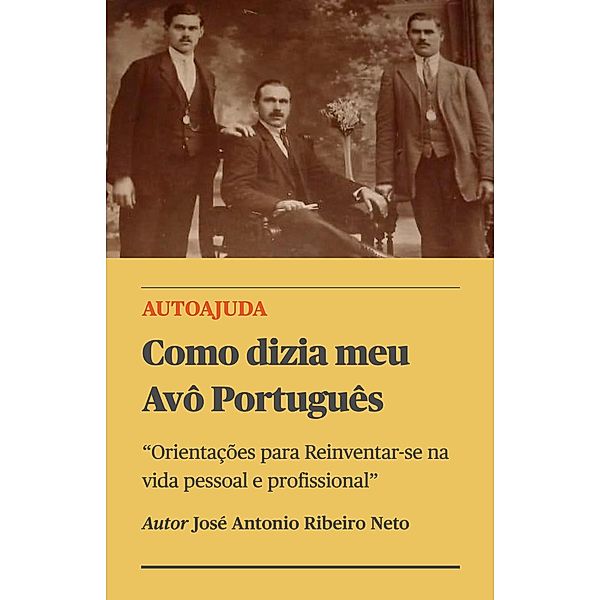 Como dizia meu Avô Português - Orientações para Reinventar-se na vida pessoal e profissional, Jose Antonio Ribeiro Neto