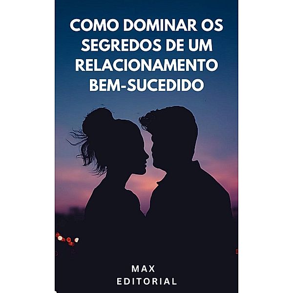 Como Dominar os Segredos de um Relacionamento Bem-Sucedido, Max Editorial