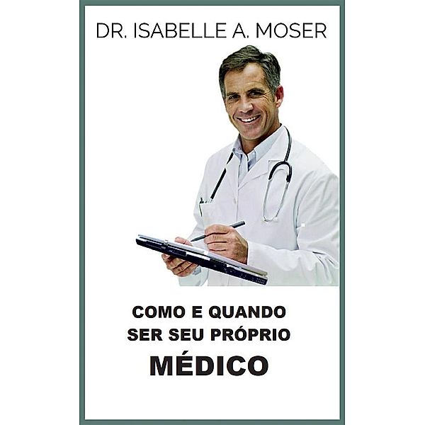 Como e quando ser seu próprio Médico (Traduzido), Isabelle A. Moser