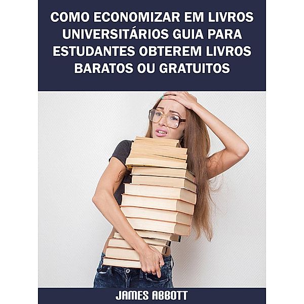 Como Economizar Em Livros Universitários Guia Para Estudantes Obterem Livros Baratos Ou Gratuitos, James Abbott