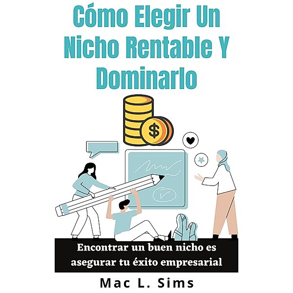 Cómo Elegir Un Nicho Rentable Y Dominarlo: Encontrar un buen nicho es asegurar tu éxito empresarial, Mac L. Sims