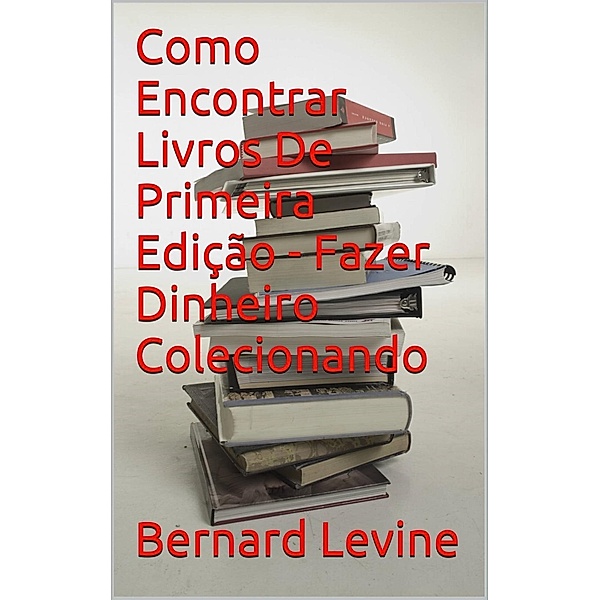 Como Encontrar Livros De Primeira Edição - Fazer Dinheiro Colecionando, Bernard Levine