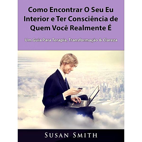 Como Encontrar O Seu Eu Interior e Ter Consciencia de Quem Voce Realmente E, Susan Smith