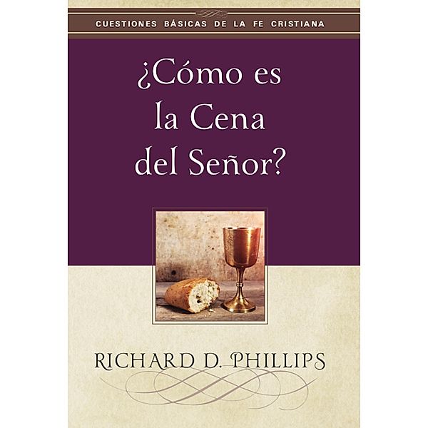 ¿Cómo es la cena del Señor? / Cuestiones básicas de la fe cristiana, Richard D. Phillips