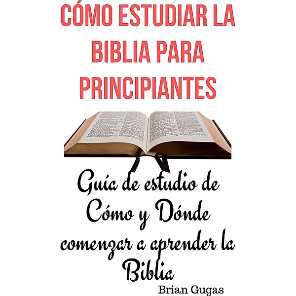 Cómo estudiar la Biblia para principianteS, Brian Gugas