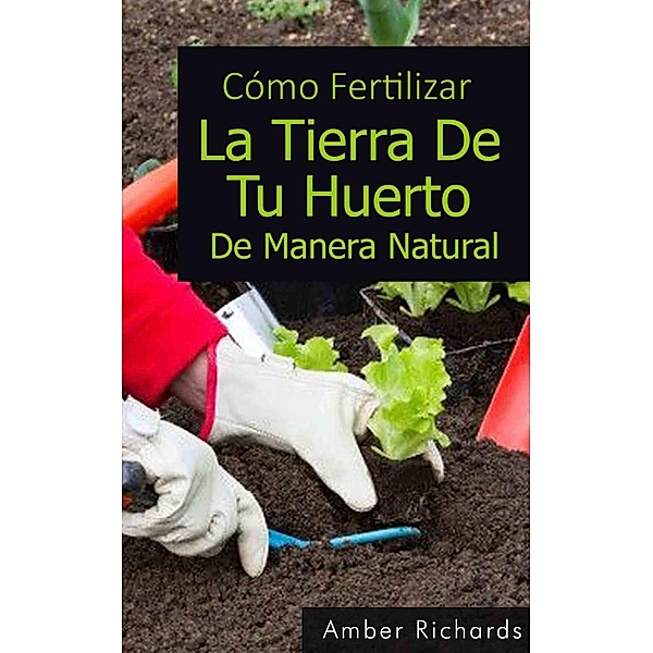 Cómo fertilizar la tierra de tu huerto de manera natural, Amber Richards