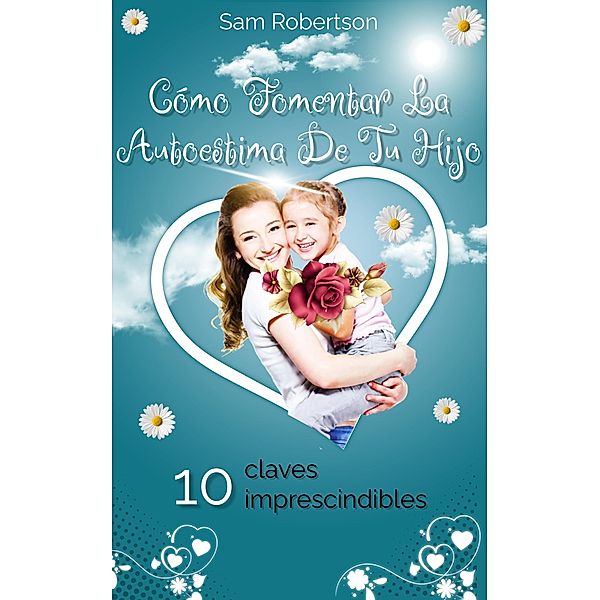 Cómo Fomentar La Autoestima De Tu Hijo: 10 claves imprescindibles, Sam Robertson