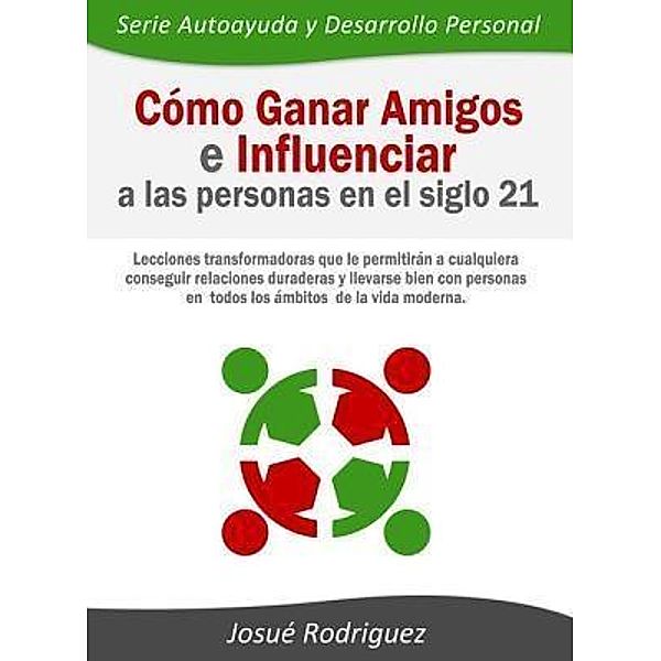 Cómo ganar amigos e influenciar a las personas en el siglo 21 / Autoayuda y Desarrollo Personal Bd.2, Josué Rodriguez