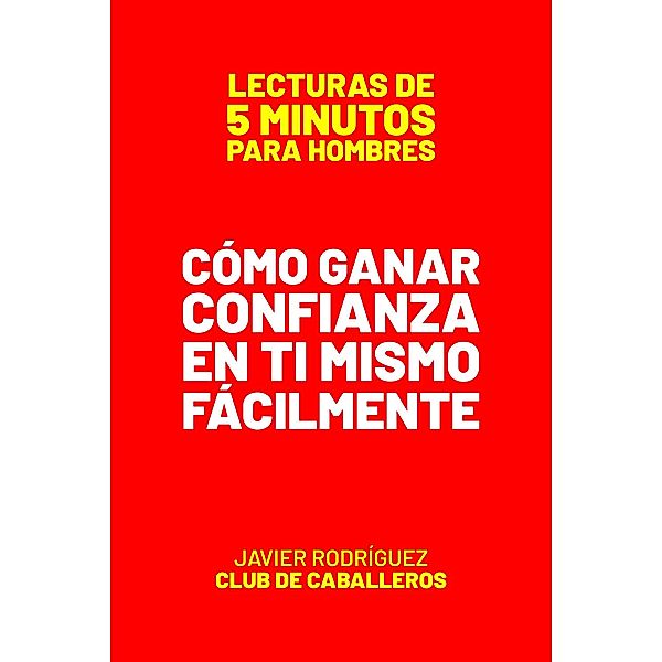 Cómo Ganar Confianza En Ti Mismo Fácilmente (Lecturas De 5 Minutos Para Hombres, #68) / Lecturas De 5 Minutos Para Hombres, JAVIER Rodríguez