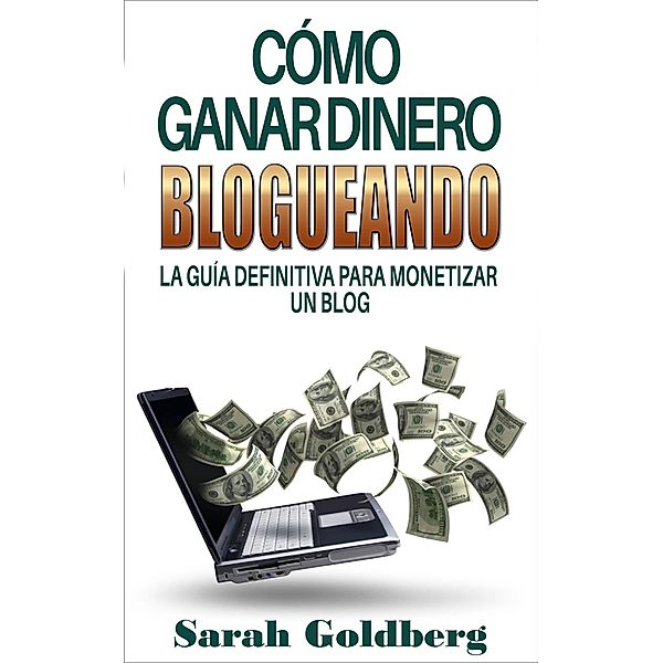 Cómo ganar dinero blogueando: La guía definitiva para monetizar un blog, Sarah Goldberg