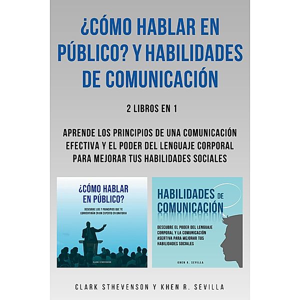 ¿Cómo Hablar En Público? Y Habilidades De Comunicación: 2 Libros En 1: Aprende Los Principios De Una Comunicación Efectiva Y El Poder Del Lenguaje Corporal Para Mejorar Tus Habilidades Sociales, Clark Sthevenson, Khen R. Sevilla