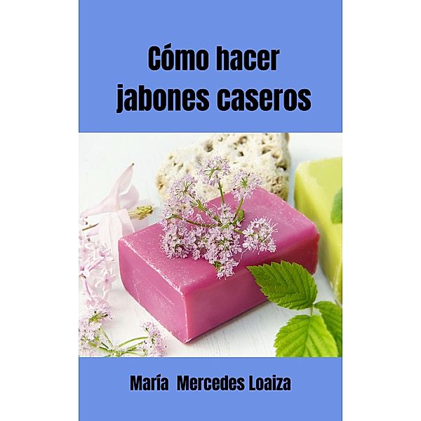Cómo Hacer Jabones Caseros, María Mercedes Loaiza