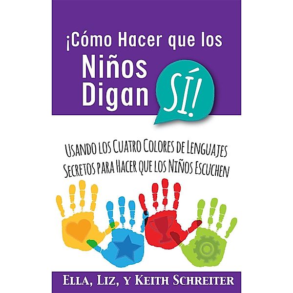 ¡Cómo Hacer que los Niños Digan SÍ! Usando los Cuatro Colores de Lenguajes Secretos para Hacer que los Niños Escuchen, Ella Schreiter, Liz Schreiter, Keith Schreiter