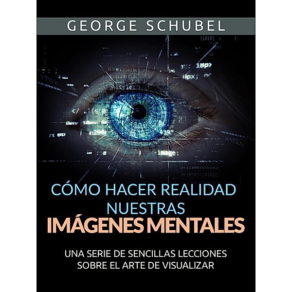 Cómo hacer realidad nuestras imágenes mentales (Traducido), George Schubel