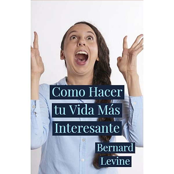 Como Hacer tu Vida Mas Interesante / Babelcube Inc., Bernard Levine