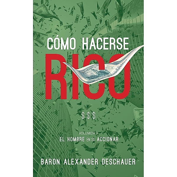 Como Hacerse Rico: El Hombre en su Accionar. Volumen 2., Baron Alexander Deschauer