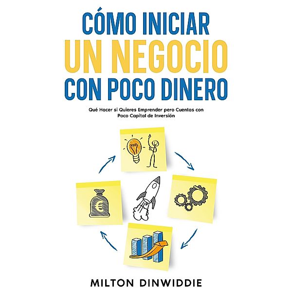 Cómo Iniciar un Negocio con Poco Dinero: Qué Hacer si Quieres Emprender pero Cuentas con Poco Capital de Inversión, Milton Dinwiddie