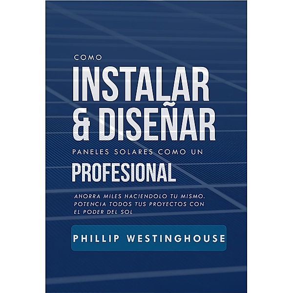 Cómo instalar y diseñar paneles solares como un profesional, Phillip Westinghouse, Alan Adrian Delfin-Cota