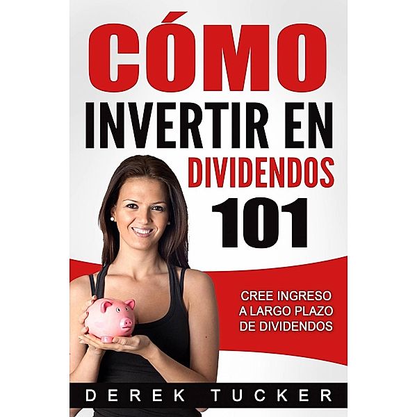 Cómo Invertir en Dividendos 101 Cree Ingreso a Largo Plazo de Dividendos, Derek Tucker