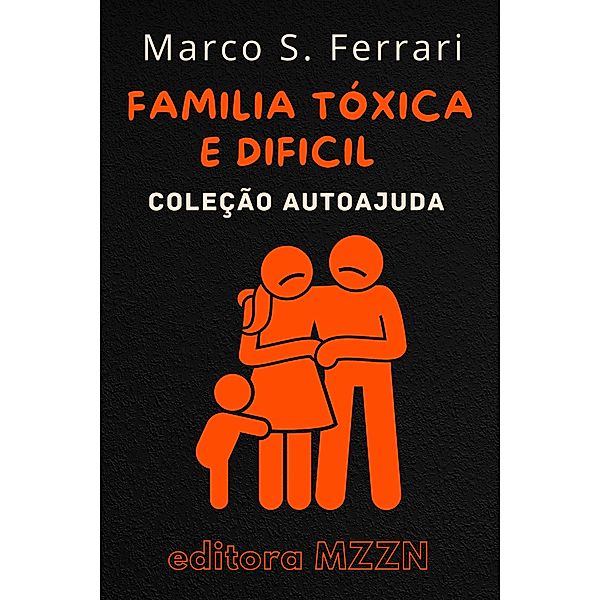 Como Lidar Com Uma Familia Tóxica E Dificil (Coleção MZZN Autoajuda, #2) / Coleção MZZN Autoajuda, Editora Mzzn, Marco S. Ferrari