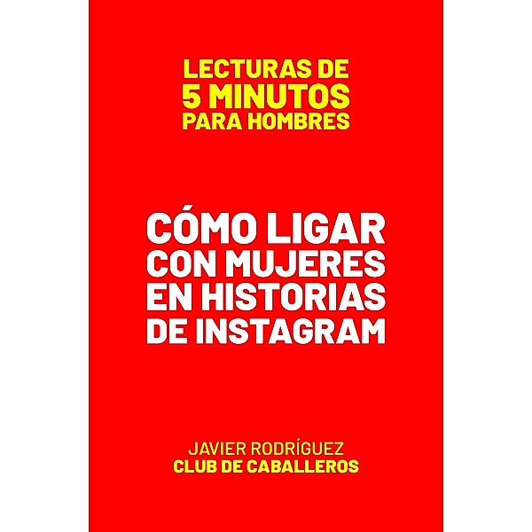 Cómo Ligar Con Mujeres En Historias De Instagram (Lecturas De 5 Minutos Para Hombres, #57) / Lecturas De 5 Minutos Para Hombres, JAVIER Rodríguez