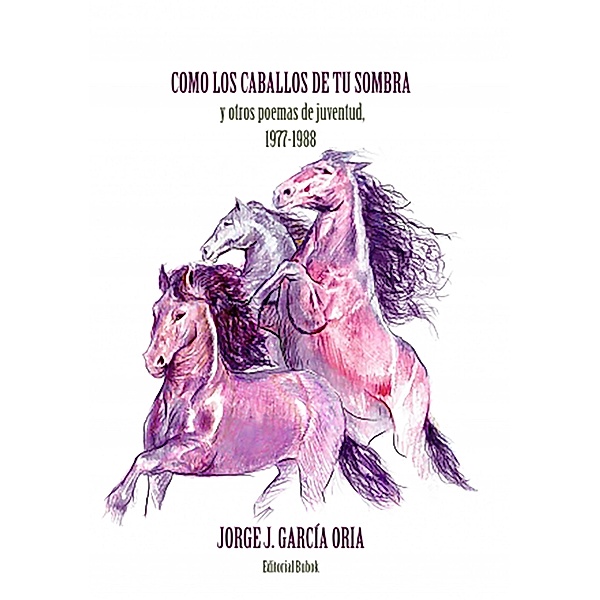 Cómo los caballos de tu sombra y otros poemas de juventud. 1977-1988, Jorge J. García Oria