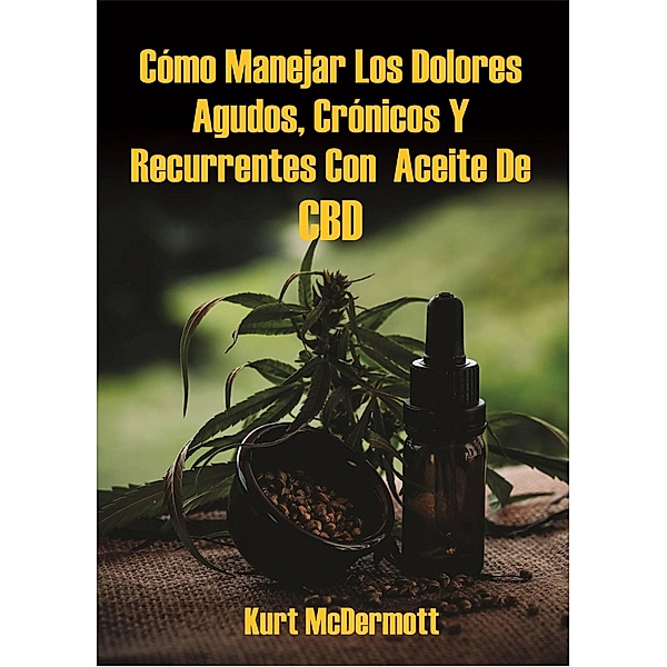 Cómo Manejar Los Dolores Agudos, Crónicos Y Recurrentes Con  Aceite De CBD, Kurt McDermott