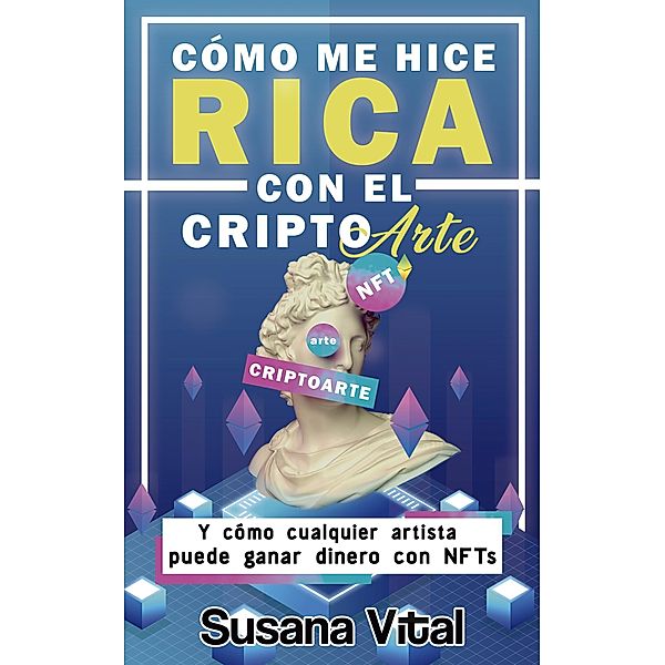 Cómo me Hice Rica con el Criptoarte: Y Cómo Cualquier Artista Puede Ganar Dinero con NFTs, Susana Vital