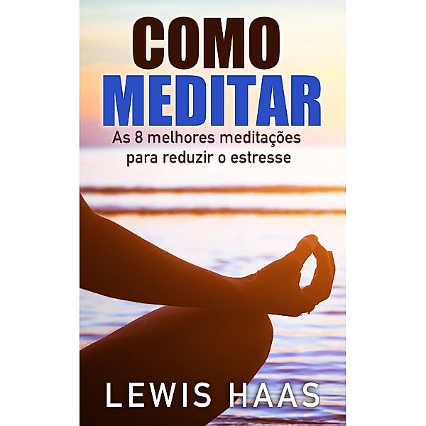 Como Meditar- As 8 melhores meditacoes para reduzir o estresse, Lewis Haas