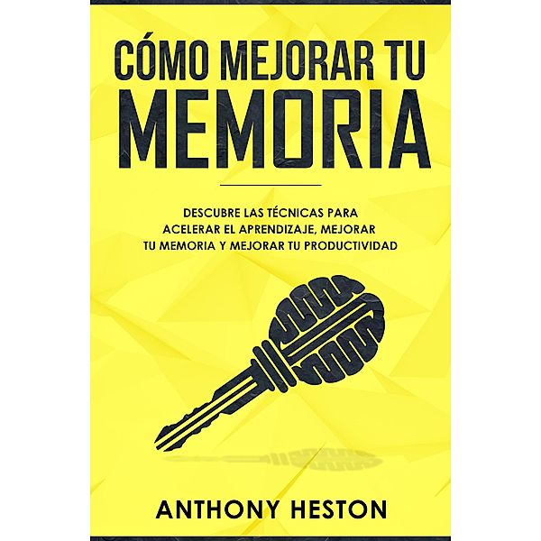 Como Mejorar tu Memoria: Descubre las Técnicas para Acelerar el Aprendizaje, Mejorar tu Memoria y Mejorar tu Productividad (Atajos hacia el éxito), Anthony Heston