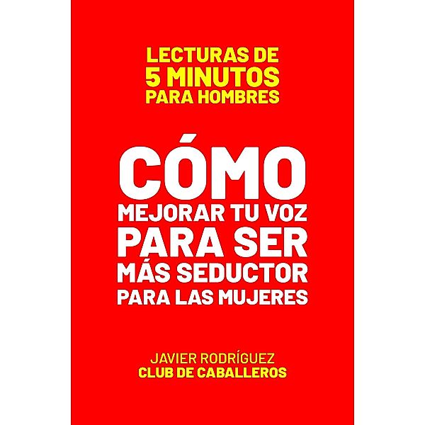 Cómo Mejorar Tu Voz Para Ser Más Seductor Para Las Mujeres (Lecturas De 5 Minutos Para Hombres, #18) / Lecturas De 5 Minutos Para Hombres, JAVIER Rodríguez