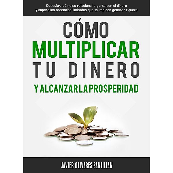 Cómo multiplicar tu dinero y alcanzar la prosperidad, Javier Olivares Santillán