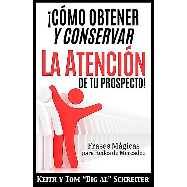 ¡Cómo Obtener y Conservar la Atención de Tu Prospecto! Frases Mágicas para Redes de Mercadeo, Keith Schreiter, Tom "Big Al" Schreiter