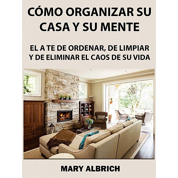 Como Organizar Su Casa Y Su Mente: El Arte De Ordenar, De Limpiar Y De Eliminar El Caos De Su Vida / Hiddenstuff Entertainment, Mary Albrich